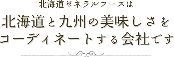 北海道ゼネラルフーズは北海道と九州の美味しさをコーディネートする会社です