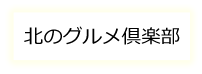 北のグルメ倶楽部