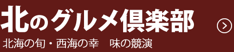 北のグルメ倶楽部　北海の旬・西海の幸　味の競演