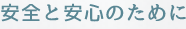 安全と安心のために